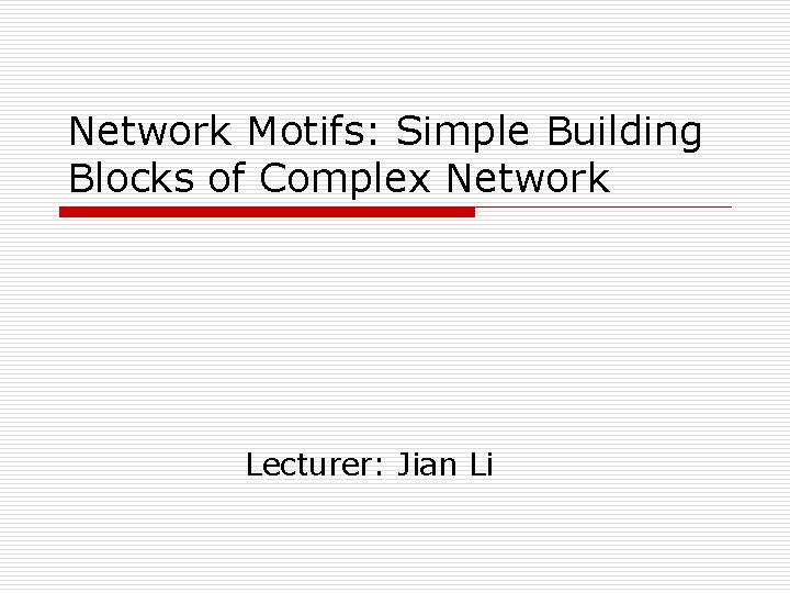 Network Motifs: Simple Building Blocks of Complex Network Lecturer: Jian Li 