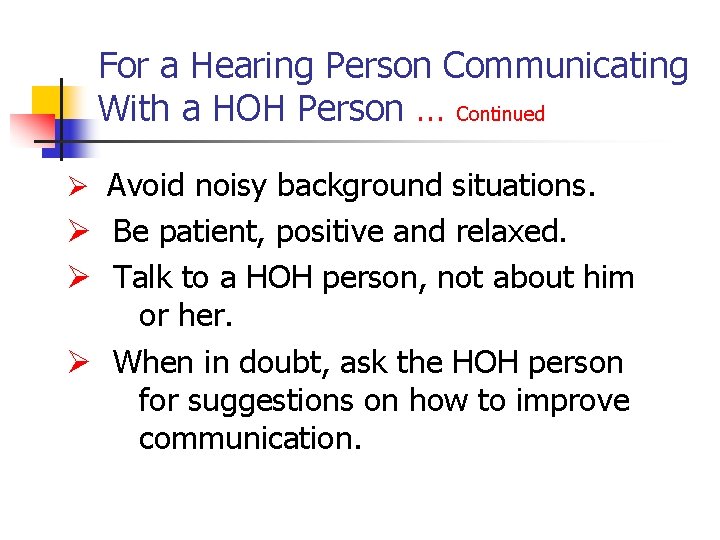For a Hearing Person Communicating With a HOH Person … Continued Ø Avoid noisy