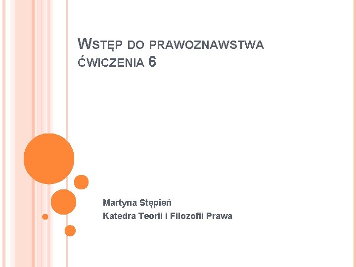 WSTĘP DO PRAWOZNAWSTWA ĆWICZENIA 6 Martyna Stępień Katedra Teorii i Filozofii Prawa 