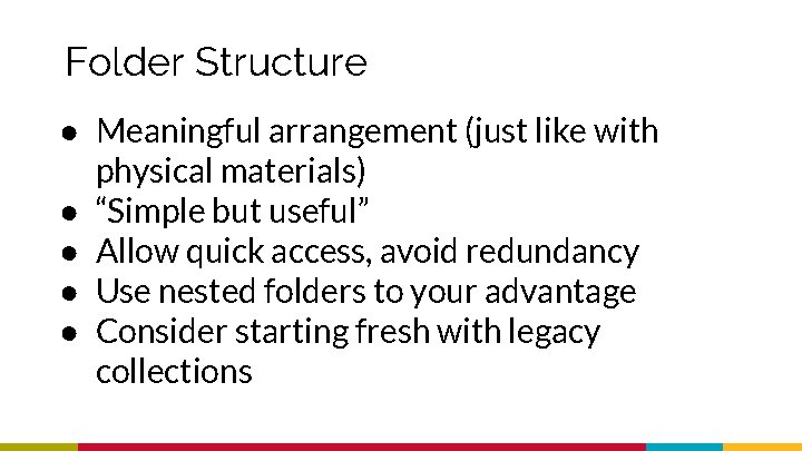 Folder Structure ● Meaningful arrangement (just like with physical materials) ● “Simple but useful”