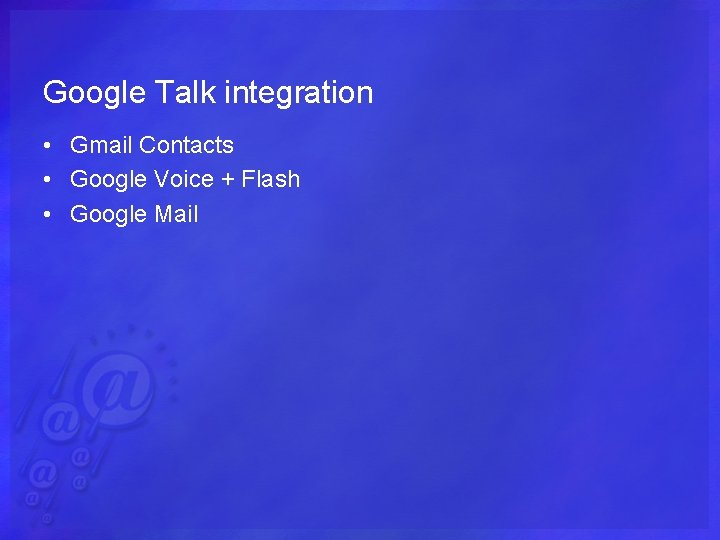 Google Talk integration • Gmail Contacts • Google Voice + Flash • Google Mail