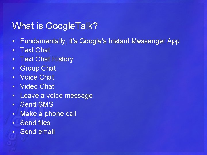 What is Google. Talk? • • • Fundamentally, it’s Google’s Instant Messenger App Text
