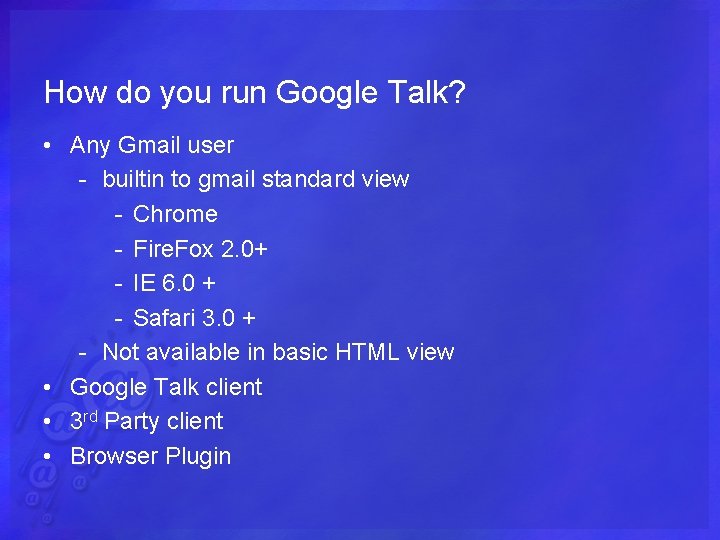 How do you run Google Talk? • Any Gmail user - builtin to gmail