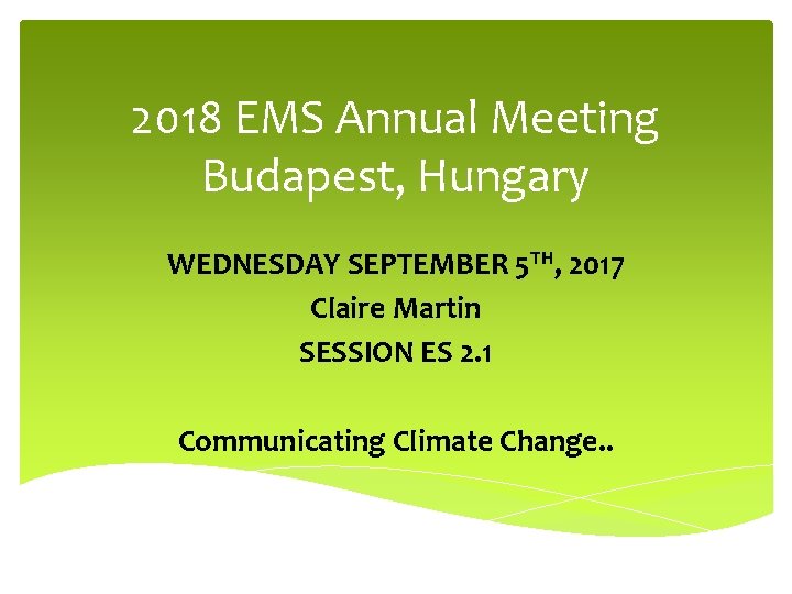 2018 EMS Annual Meeting Budapest, Hungary WEDNESDAY SEPTEMBER 5 TH, 2017 Claire Martin SESSION