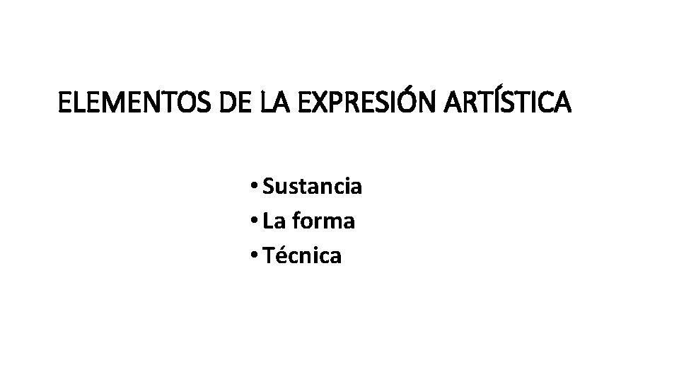 ELEMENTOS DE LA EXPRESIÓN ARTÍSTICA • Sustancia • La forma • Técnica 