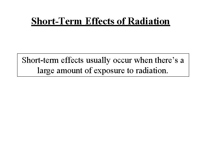 Short-Term Effects of Radiation Short-term effects usually occur when there’s a large amount of