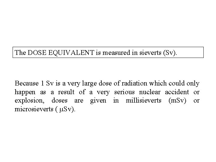 The DOSE EQUIVALENT is measured in sieverts (Sv). Because 1 Sv is a very