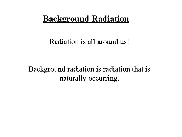 Background Radiation is all around us! Background radiation is radiation that is naturally occurring.