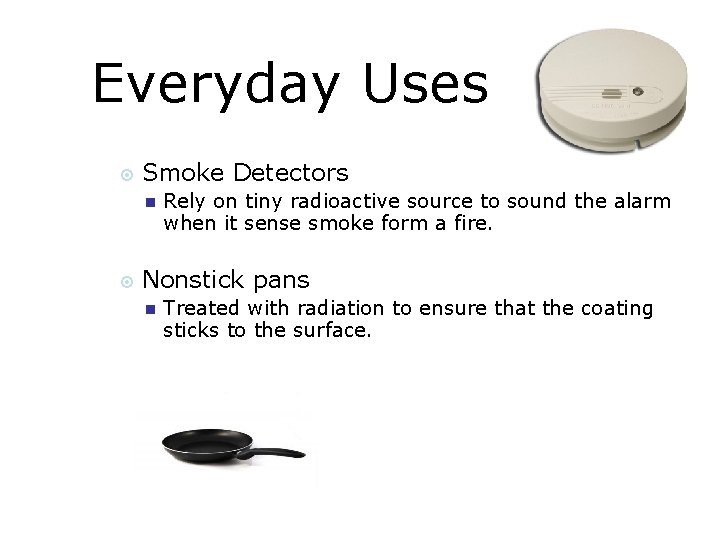 Everyday Uses Smoke Detectors Rely on tiny radioactive source to sound the alarm when