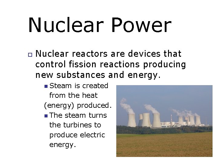 Nuclear Power Nuclear reactors are devices that control fission reactions producing new substances and