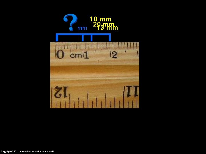 10 mm 20 13 mm mm mm Copyright © 2011 Interactive. Science. Lessons. com™