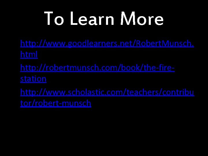To Learn More • http: //www. goodlearners. net/Robert. Munsch. html • http: //robertmunsch. com/book/the-firestation