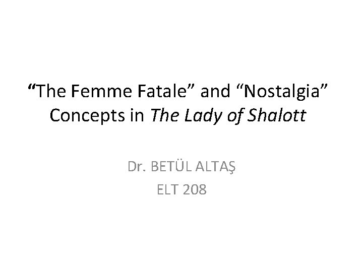 “The Femme Fatale” and “Nostalgia” Concepts in The Lady of Shalott Dr. BETÜL ALTAŞ