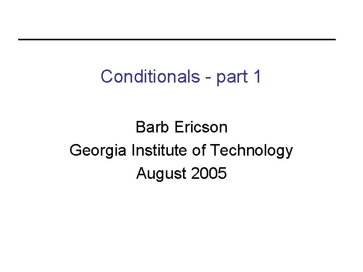 Conditionals - part 1 Barb Ericson Georgia Institute of Technology August 2005 
