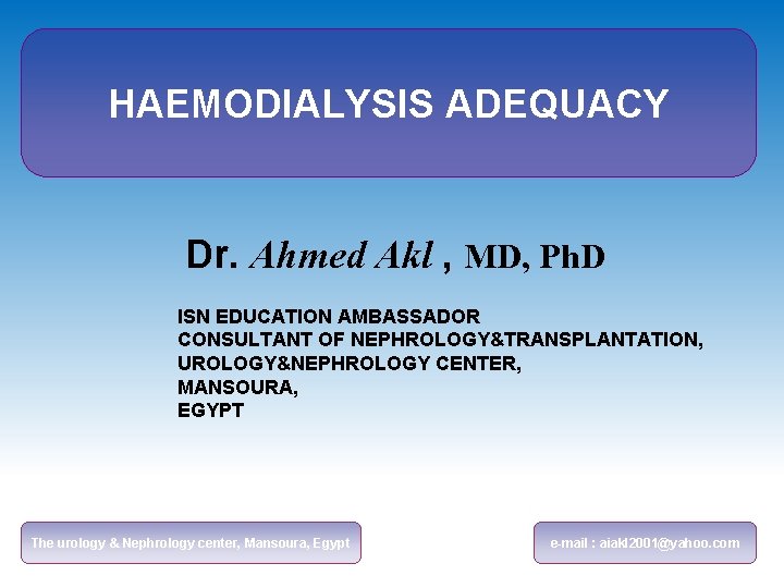 HAEMODIALYSIS ADEQUACY Dr. Ahmed Akl , MD, Ph. D ISN EDUCATION AMBASSADOR CONSULTANT OF