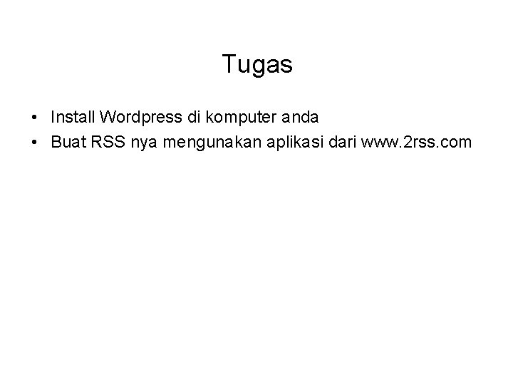 Tugas • Install Wordpress di komputer anda • Buat RSS nya mengunakan aplikasi dari