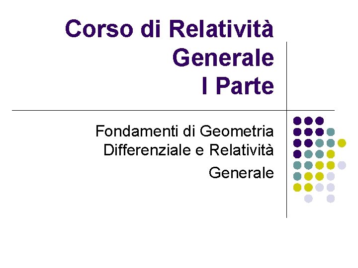 Corso di Relatività Generale I Parte Fondamenti di Geometria Differenziale e Relatività Generale 