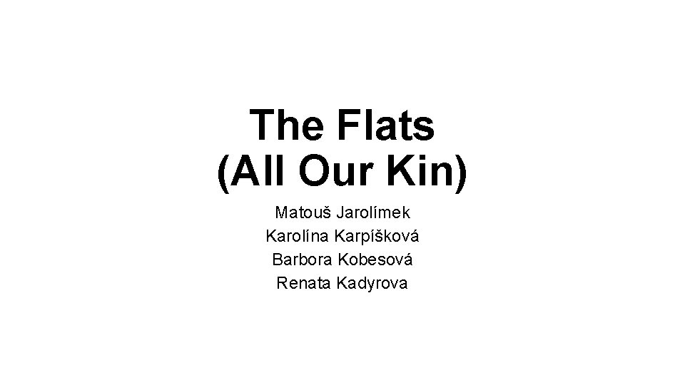 The Flats (All Our Kin) Matouš Jarolímek Karolína Karpíšková Barbora Kobesová Renata Kadyrova 
