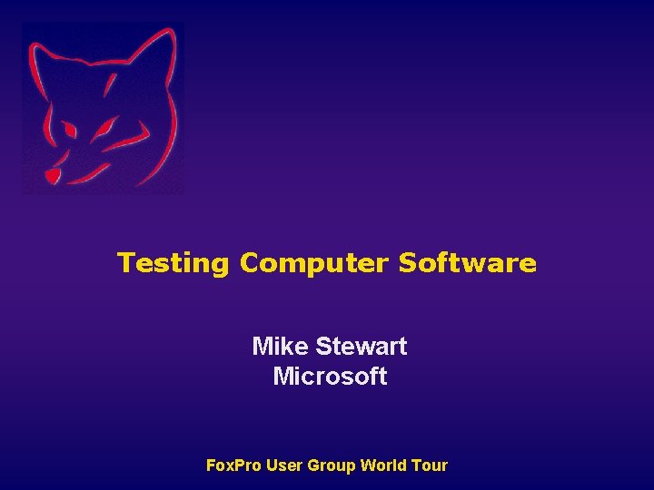 Testing Computer Software Mike Stewart Microsoft Fox. Pro User Group World Tour 