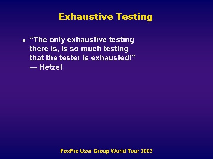 Exhaustive Testing n “The only exhaustive testing there is, is so much testing that