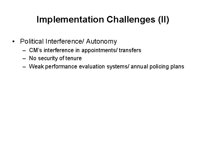 Implementation Challenges (II) • Political Interference/ Autonomy – CM’s interference in appointments/ transfers –