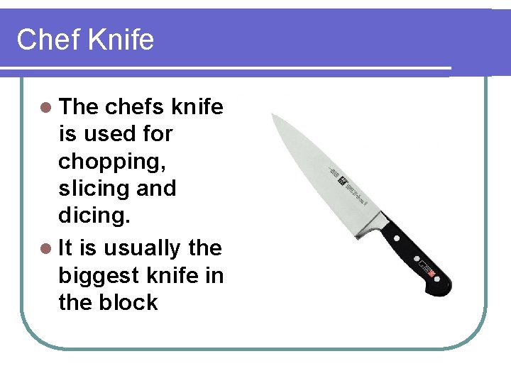 Chef Knife l The chefs knife is used for chopping, slicing and dicing. l
