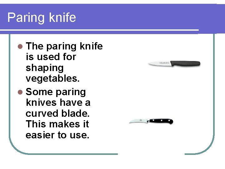 Paring knife l The paring knife is used for shaping vegetables. l Some paring