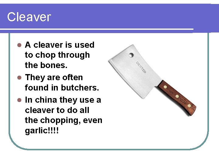 Cleaver A cleaver is used to chop through the bones. l They are often