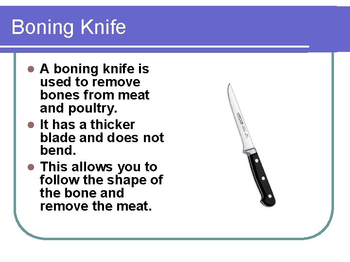Boning Knife A boning knife is used to remove bones from meat and poultry.