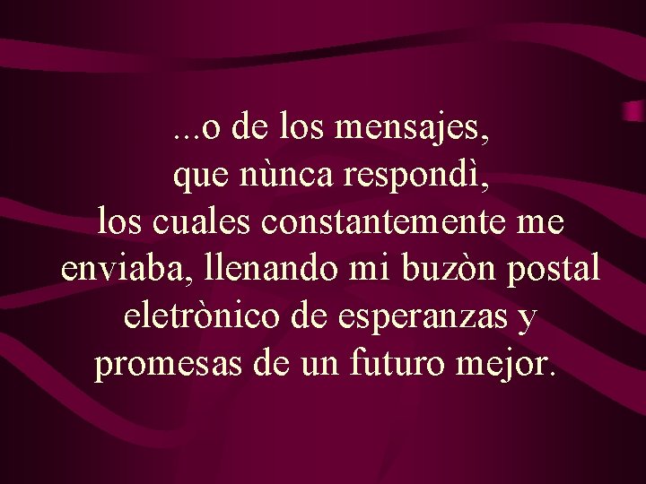 . . . o de los mensajes, que nùnca respondì, los cuales constantemente me . . . o de los mensajes, que nùnca respondì, los cuales constantemente me