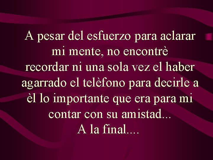 A pesar del esfuerzo para aclarar mi mente, no encontrè recordar ni una sola A pesar del esfuerzo para aclarar mi mente, no encontrè recordar ni una sola