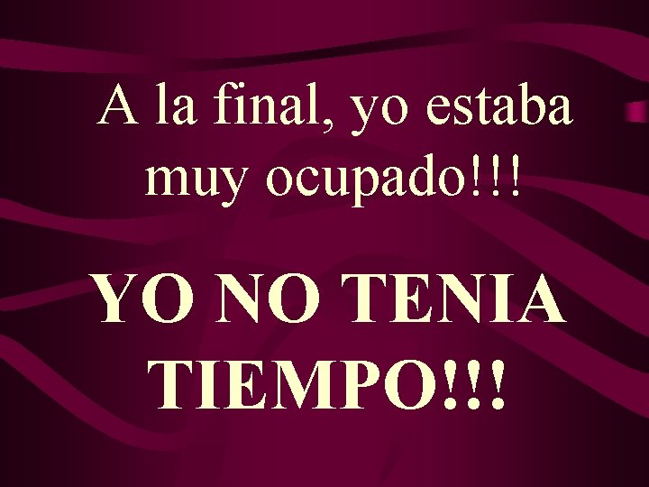 A la final, yo estaba muy ocupado!!! YO NO TENIA TIEMPO!!! A la final, yo estaba muy ocupado!!! YO NO TENIA TIEMPO!!!