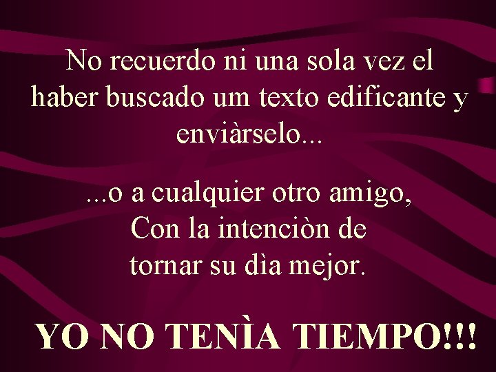No recuerdo ni una sola vez el haber buscado um texto edificante y enviàrselo. No recuerdo ni una sola vez el haber buscado um texto edificante y enviàrselo.