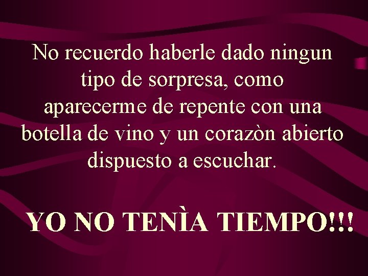 No recuerdo haberle dado ningun tipo de sorpresa, como aparecerme de repente con una No recuerdo haberle dado ningun tipo de sorpresa, como aparecerme de repente con una