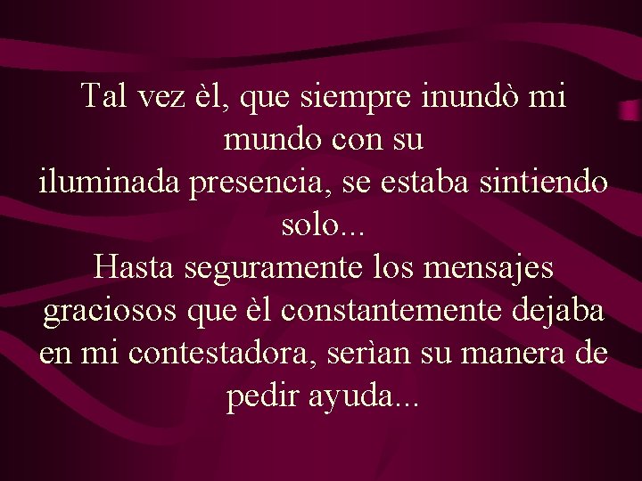 Tal vez èl, que siempre inundò mi mundo con su iluminada presencia, se estaba Tal vez èl, que siempre inundò mi mundo con su iluminada presencia, se estaba