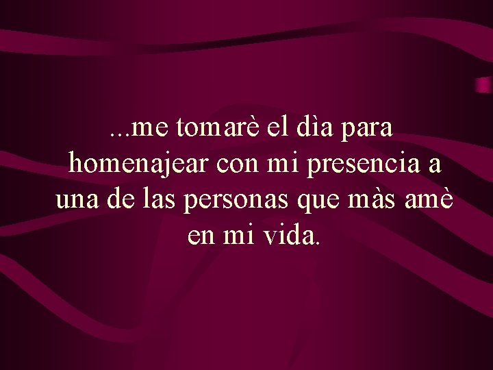 . . . me tomarè el dìa para homenajear con mi presencia a una . . . me tomarè el dìa para homenajear con mi presencia a una