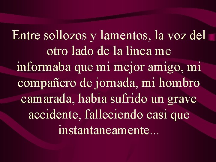 Entre sollozos y lamentos, la voz del otro lado de la lìnea me informaba Entre sollozos y lamentos, la voz del otro lado de la lìnea me informaba