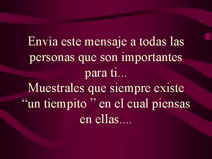 Envìa este mensaje a todas las personas que son importantes para ti. . . Envìa este mensaje a todas las personas que son importantes para ti. . .
