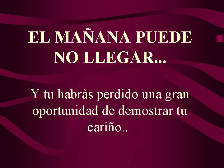 EL MAÑANA PUEDE NO LLEGAR. . . Y tu habràs perdido una gran oportunidad EL MAÑANA PUEDE NO LLEGAR. . . Y tu habràs perdido una gran oportunidad