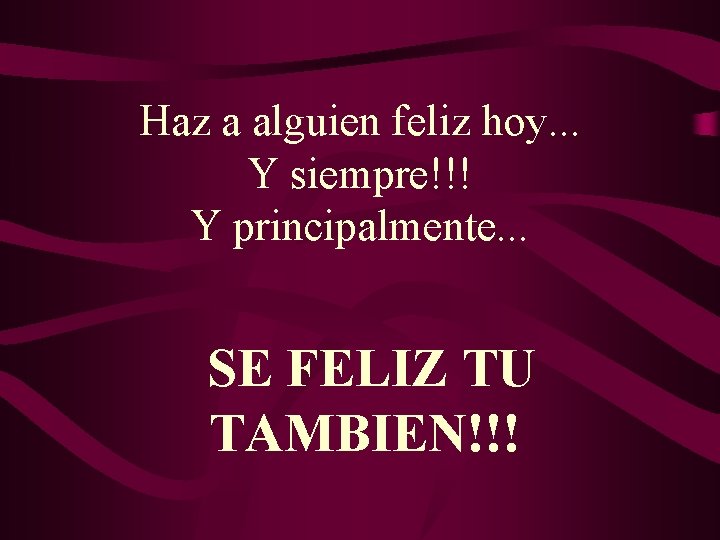 Haz a alguien feliz hoy. . . Y siempre!!! Y principalmente. . . SE Haz a alguien feliz hoy. . . Y siempre!!! Y principalmente. . . SE