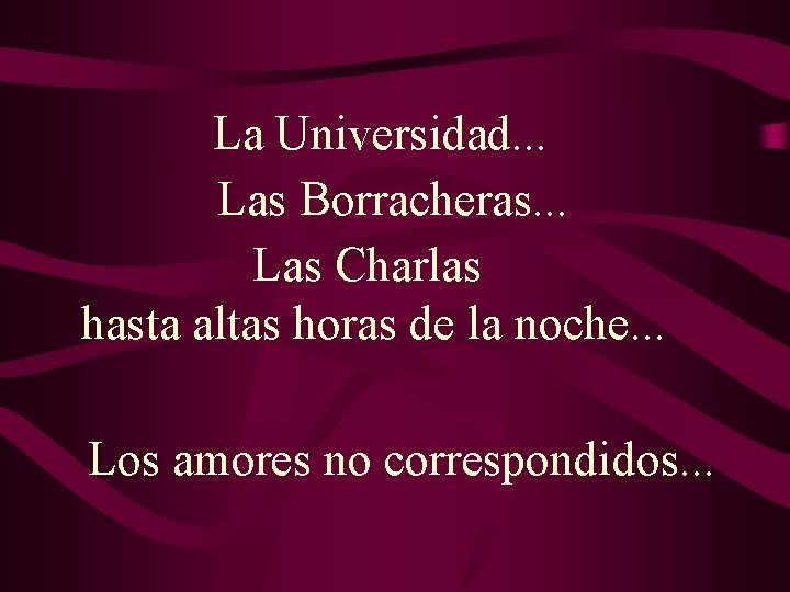 La Universidad. . . Las Borracheras. . . Las Charlas hasta altas horas de La Universidad. . . Las Borracheras. . . Las Charlas hasta altas horas de