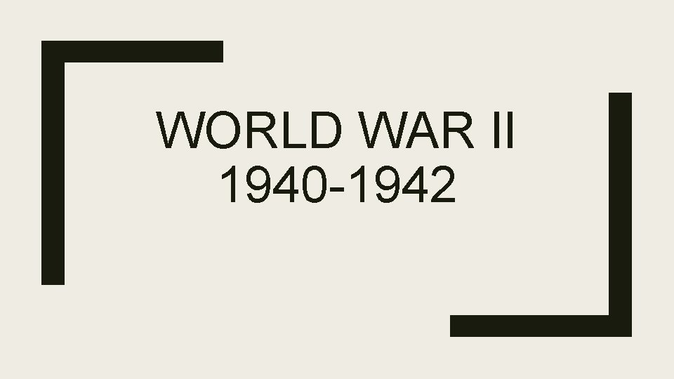WORLD WAR II 1940 -1942 