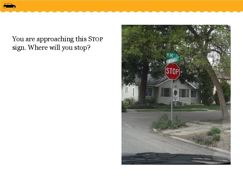 You are approaching this STOP sign. Where will you stop? 