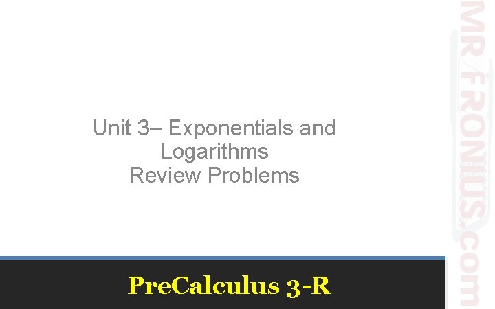 Unit 3– Exponentials and Logarithms Review Problems Pre. Calculus 3 -R 