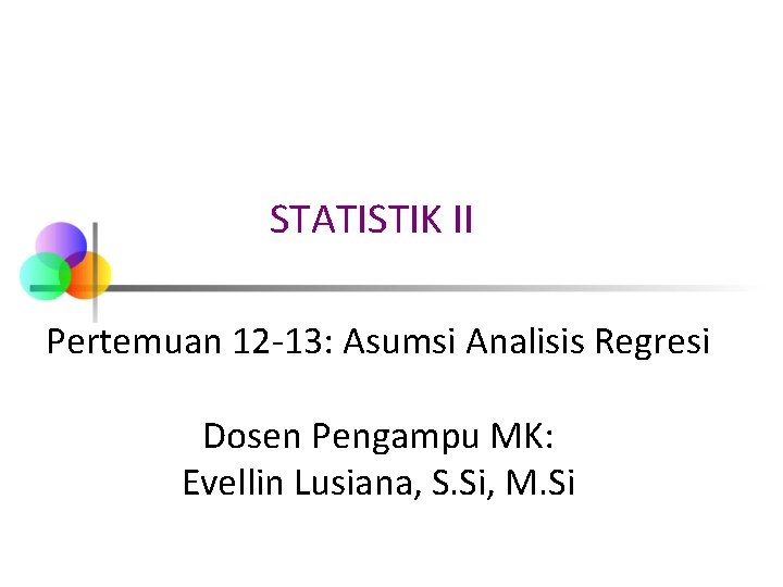 STATISTIK II Pertemuan 12 -13: Asumsi Analisis Regresi Dosen Pengampu MK: Evellin Lusiana, S.