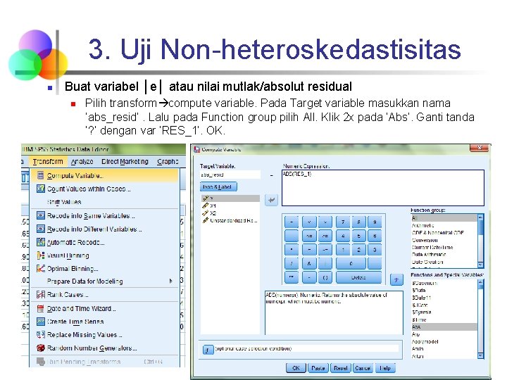 3. Uji Non-heteroskedastisitas n Buat variabel │e│ atau nilai mutlak/absolut residual n Pilih transform