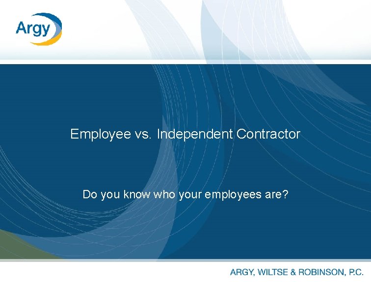 Employee vs. Independent Contractor Do you know who your employees are? 