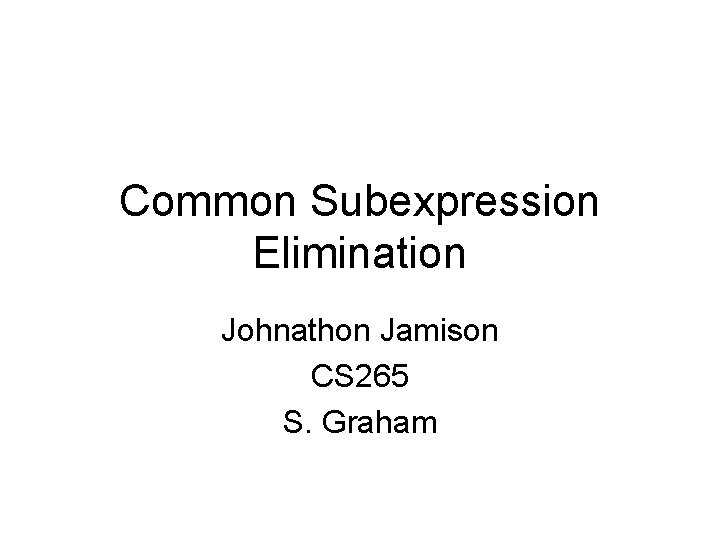 Common Subexpression Elimination Johnathon Jamison CS 265 S. Graham 