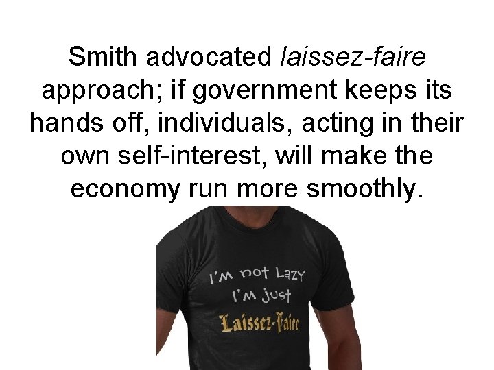 Smith advocated laissez-faire approach; if government keeps its hands off, individuals, acting in their
