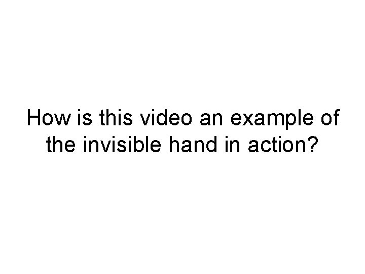 How is this video an example of the invisible hand in action? 